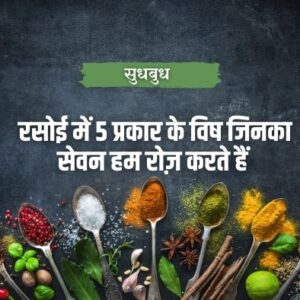 रसोई में 5 प्रकार के विष जिनका सेवन हम रोज़ करते हैं